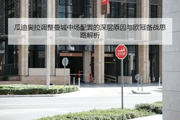 瓜迪奥拉调整曼城中场配置的深层原因与欧冠备战思路解析
