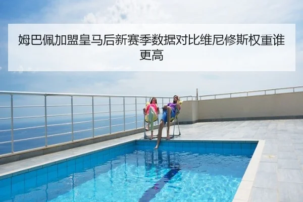 姆巴佩加盟皇马后新赛季数据对比维尼修斯权重谁更高