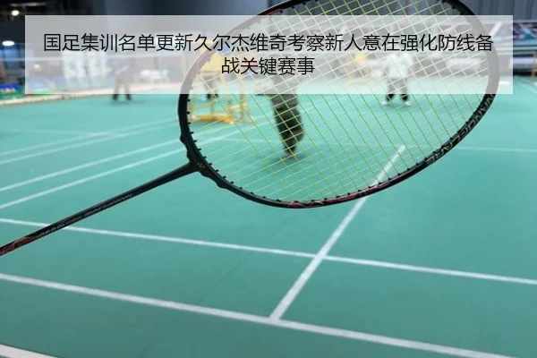 国足集训名单更新久尔杰维奇考察新人意在强化防线备战关键赛事